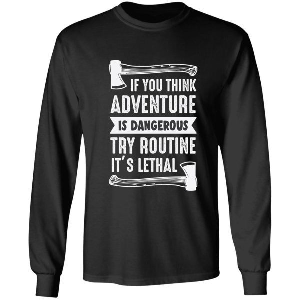 if you think adventure is dangerous try routine its lethal long sleeve