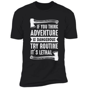 if you think adventure is dangerous, try routine, its lethal shirt