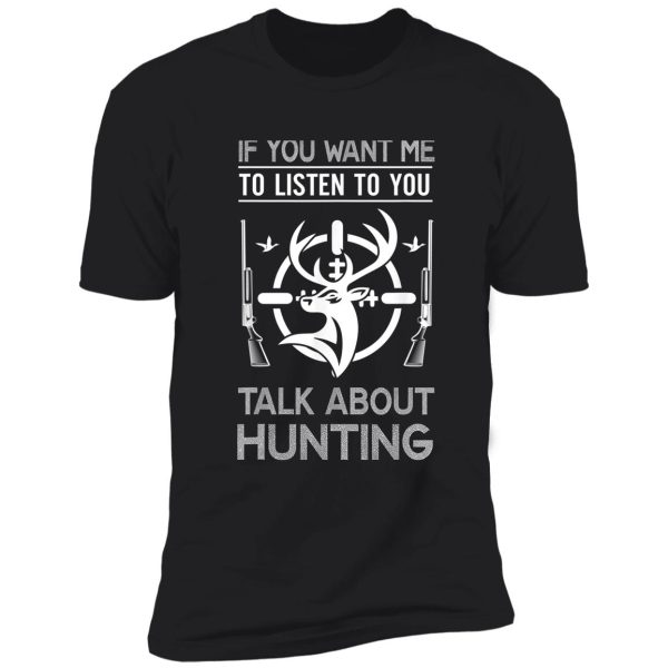 if you want me to listen talk about hunting shirt