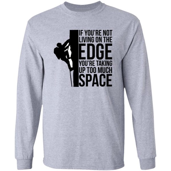if you're not living on the edge you're taking up too much space long sleeve