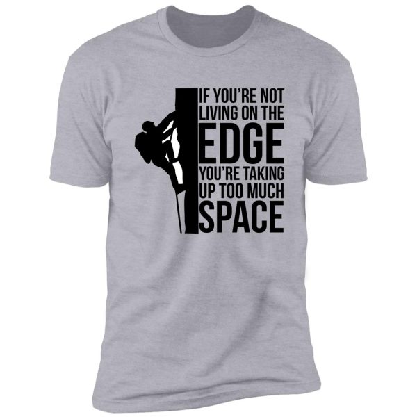 if you're not living on the edge you're taking up too much space shirt