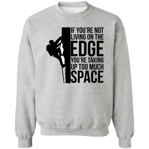if you're not living on the edge you're taking up too much space sweatshirt