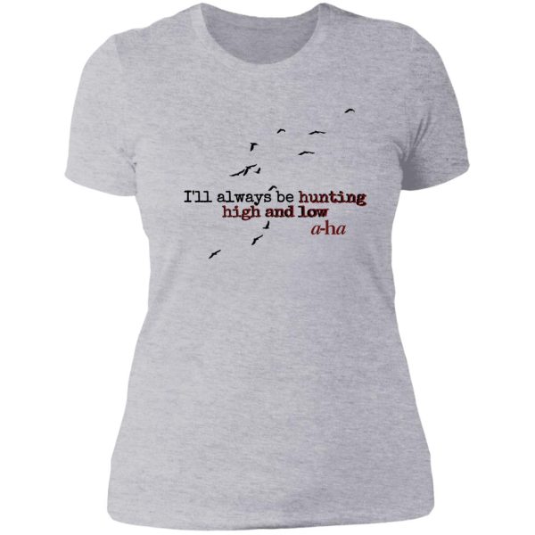 ill always be hunting high and low lady t-shirt
