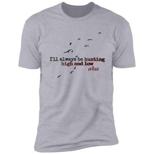 i'll always be hunting high and low shirt