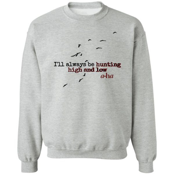 ill always be hunting high and low sweatshirt