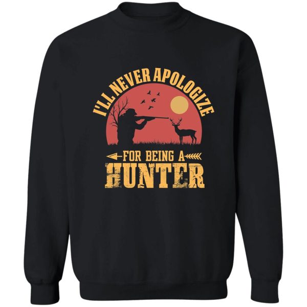 ill never apologize for being a hunter sweatshirt