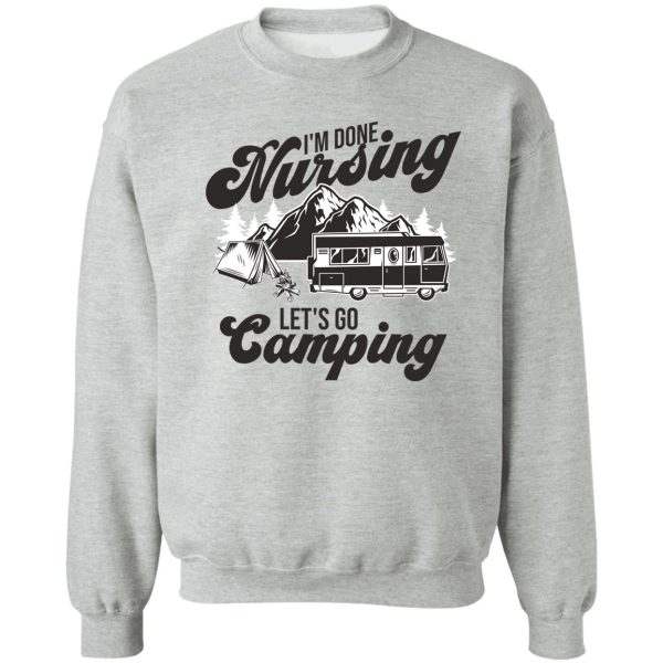 im done nursing lets go camping sweatshirt