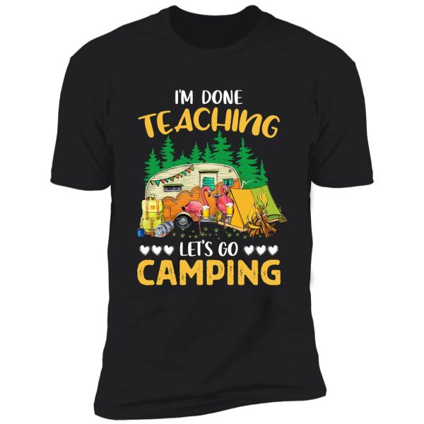 i'm done teaching let's go camping flamingo funny shirt