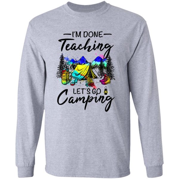 im done teaching lets go camping-gift ideas for teacher long sleeve