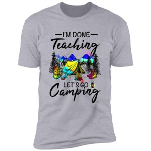 i'm done teaching let's go camping-gift ideas for teacher shirt