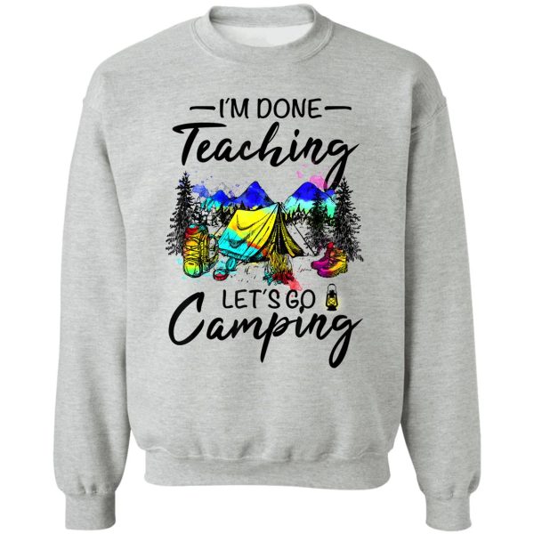 im done teaching lets go camping-gift ideas for teacher sweatshirt