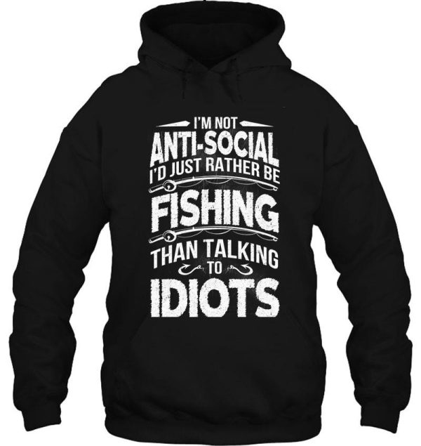 i'm not anti-social i'd just rather be fishing than talking to idiots hoodie