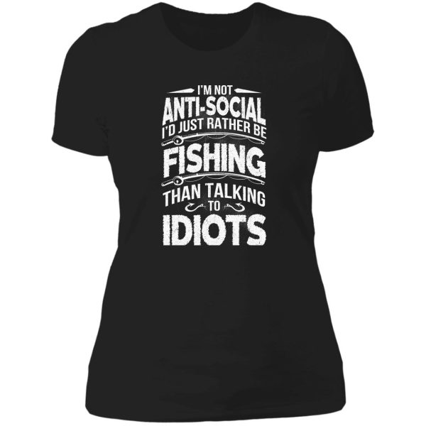 i'm not anti-social i'd just rather be fishing than talking to idiots lady t-shirt