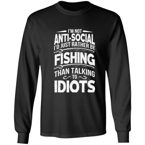 i'm not anti-social i'd just rather be fishing than talking to idiots long sleeve
