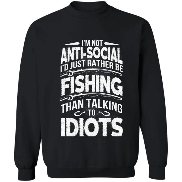 i'm not anti-social i'd just rather be fishing than talking to idiots sweatshirt