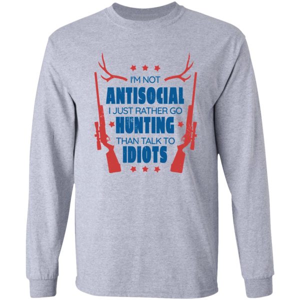 im not antisocial i just rather go hunting than talk to idiots long sleeve