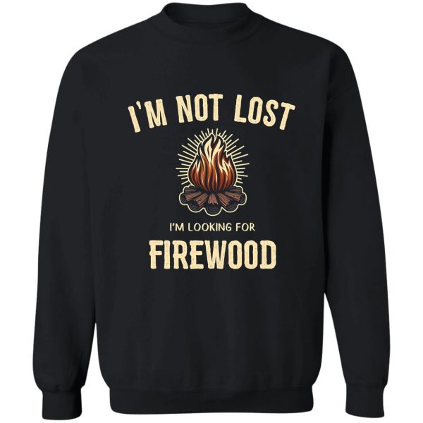 im not lost im looking firewood sweatshirt