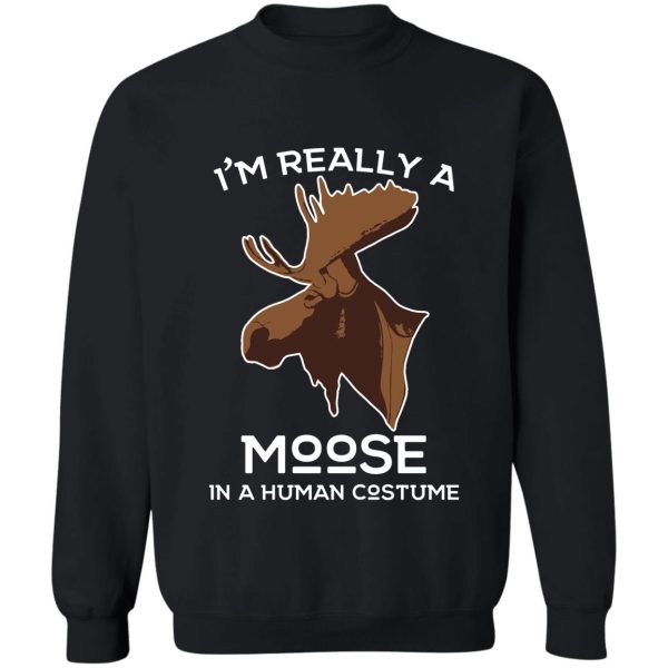 i'm really a moose in a human costume! moose lover hunting apparel sweatshirt