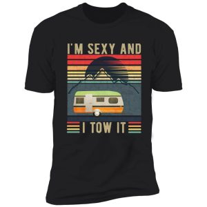 i'm sexy and i tow it - funny camper - retro shirt