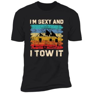 i'm sexy and i tow it - funny camper shirt