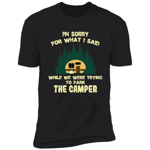 i'm sorry for what i said while we were trying to parking the camper shirt