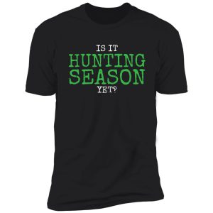 is it hunting season yet? shirt