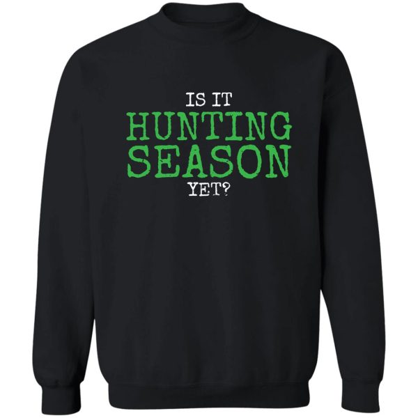 is it hunting season yet sweatshirt