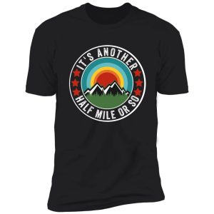 its another half mile or so shirt