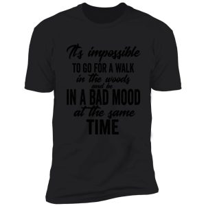it's impossible to go for a walk in the woods and be in a bad mood at the same time-summer. shirt