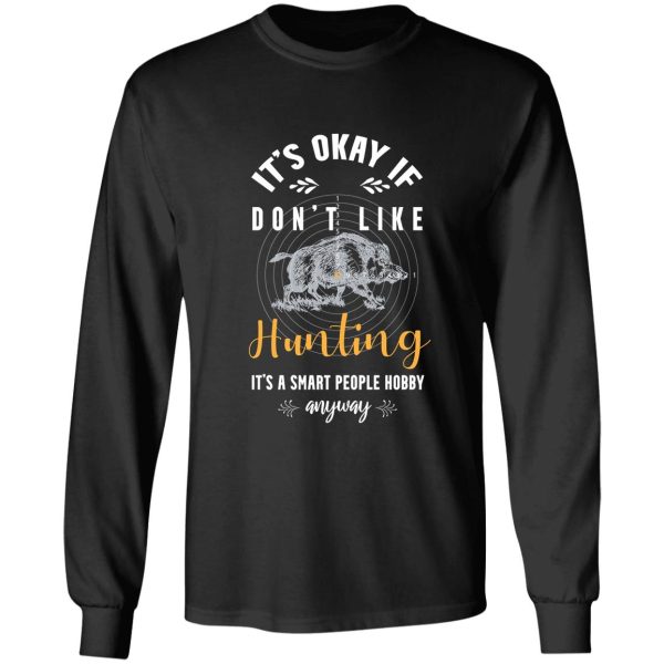 its okay if you dont like hunting its a smart people hobby anyway t-shirt long sleeve