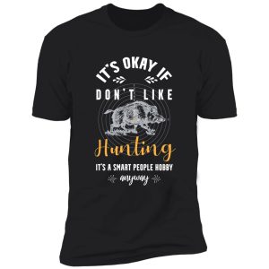 it's okay if you don't like hunting it's a smart people hobby anyway t-shirt shirt