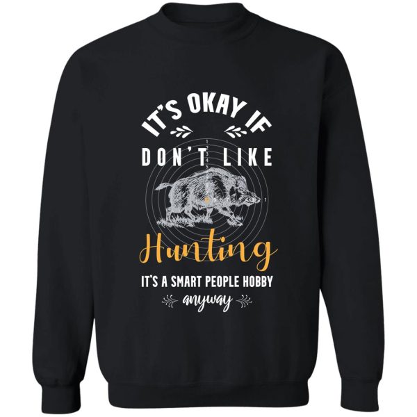 its okay if you dont like hunting its a smart people hobby anyway t-shirt sweatshirt