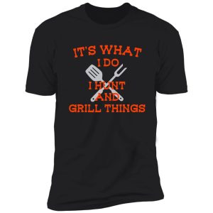 its what i do hunt grill things funny shirt