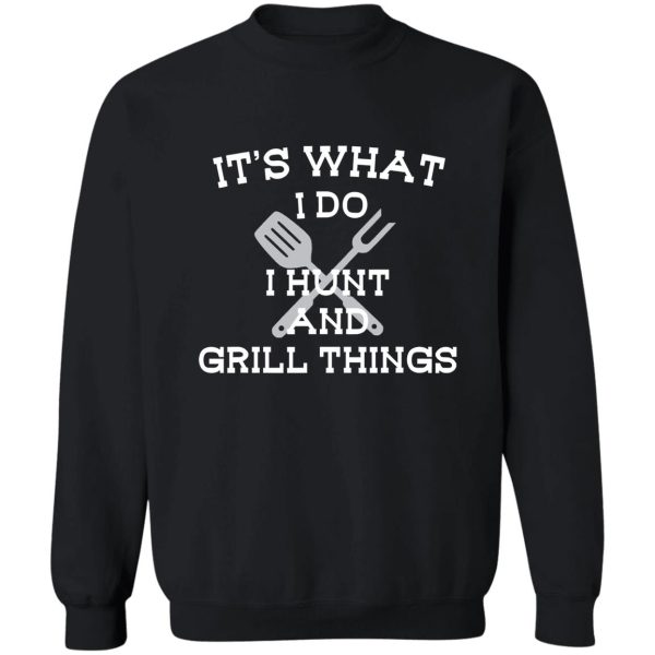 its what i do hunt grill things funny sweatshirt