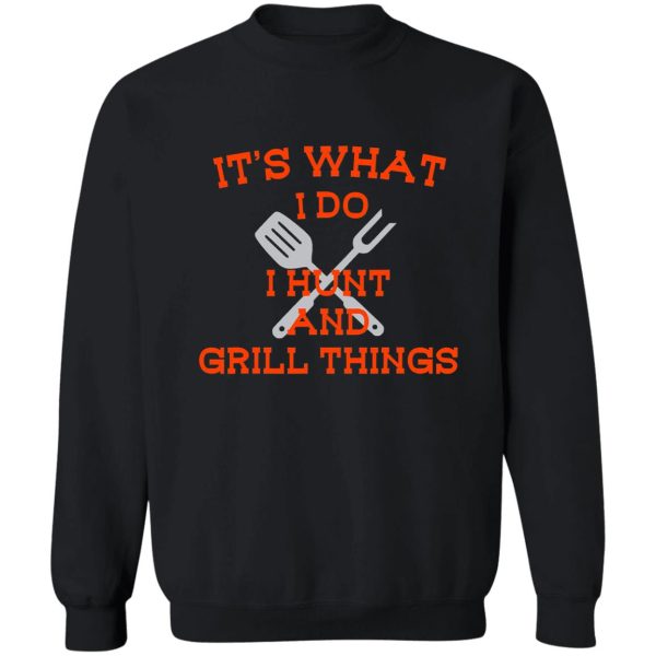 its what i do hunt grill things funny sweatshirt