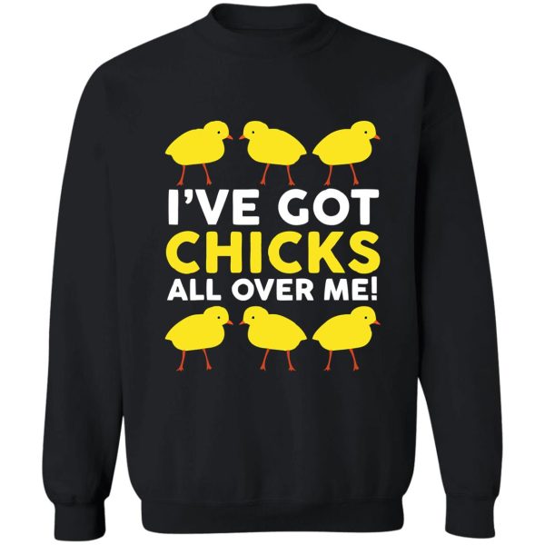 ive got chicks all over me funny sweatshirt