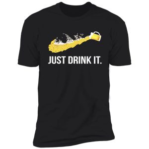 just drink it shirt