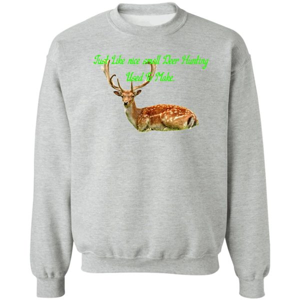 just like nice small deer hunting used to make. sweatshirt