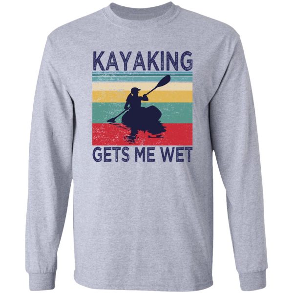 kayaking gets me wet funny kayak christmas birthday gift long sleeve