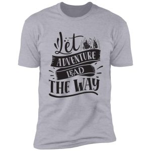 let adventure lead the way - funny camping quotes shirt