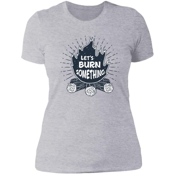 lets burn something lady t-shirt