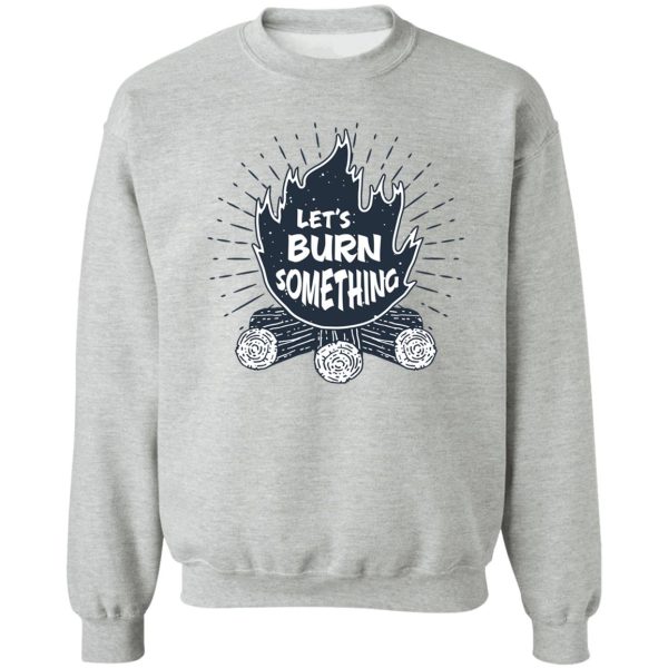 lets burn something sweatshirt