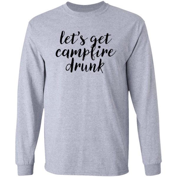 lets campfire drunk ! alcohol drink weed long sleeve
