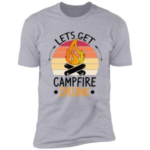 lets get campfire drunk, funny camping shirt
