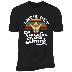 let's get campfire drunk shirt