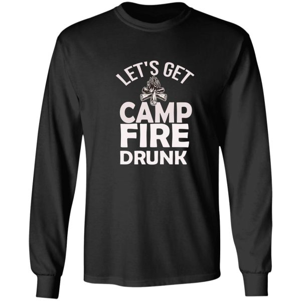 lets get drunk campfire campfire drunk gift mom campfire design campfire drinking long sleeve