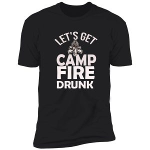 let's get drunk campfire campfire drunk gift mom campfire design campfire drinking shirt