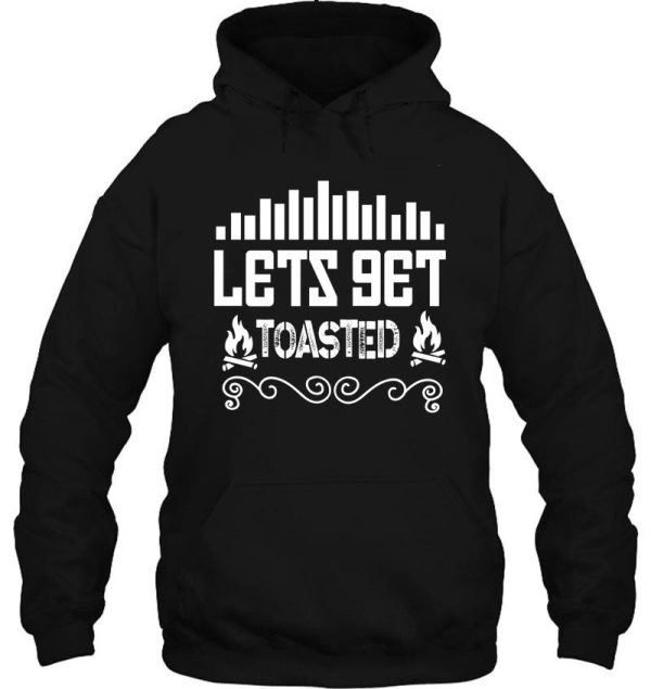 lets get toasted hoodie