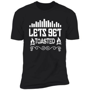 let's get toasted shirt