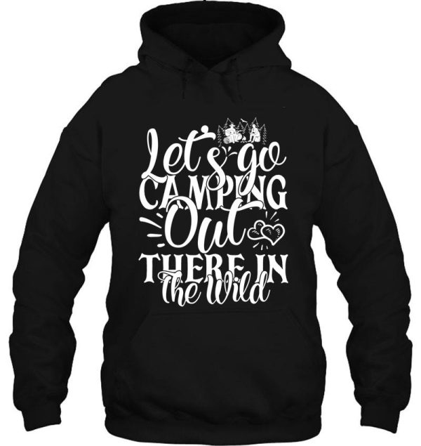 lets go camping out there in the wild - funny camping quotes hoodie